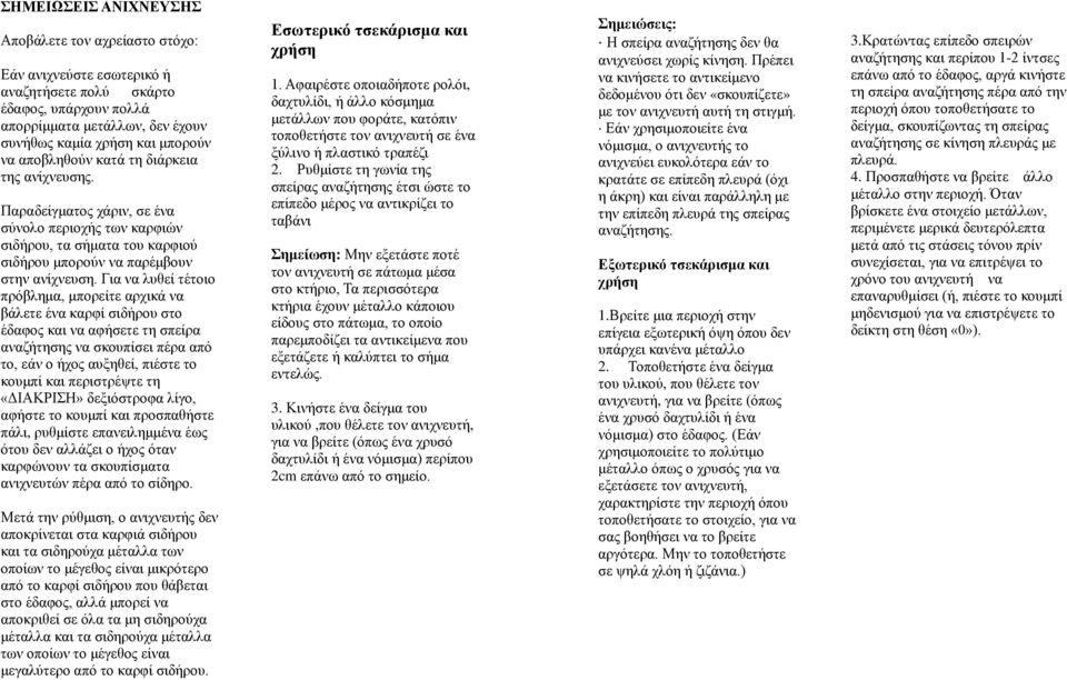 Για να λυθεί τέτοιο πρόβλημα, μπορείτε αρχικά να βάλετε ένα καρφί σιδήρου στο έδαφος και να αφήσετε τη σπείρα αναζήτησης να σκουπίσει πέρα από το, εάν ο ήχος αυξηθεί, πιέστε το κουμπί και περιστρέψτε