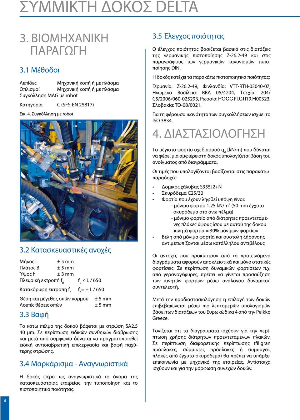 2 Κατασκευαστικές ανοχές Μήκος L ± 5 mm Πλάτος B ± 5 mm Ύψος h ± 3 mm Πλευρική εκτροπή f p f p L / 650 Κατακόρυφη εκτροπή f n f n = ± L / 650 Θέση και μέγεθος οπών κορμού ± 5 mm Λοιπές θέσεις οπών ±