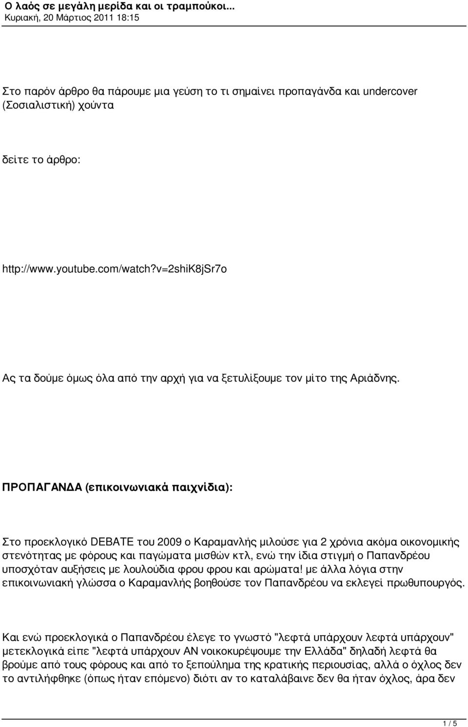 ΠΡΟΠΑΓΑΝΔΑ (επικοινωνιακά παιχνίδια): Στο προεκλογικό DEBATE του 2009 ο Καραμανλής μιλούσε για 2 χρόνια ακόμα οικονομικής στενότητας με φόρους και παγώματα μισθών κτλ, ενώ την ίδια στιγμή ο