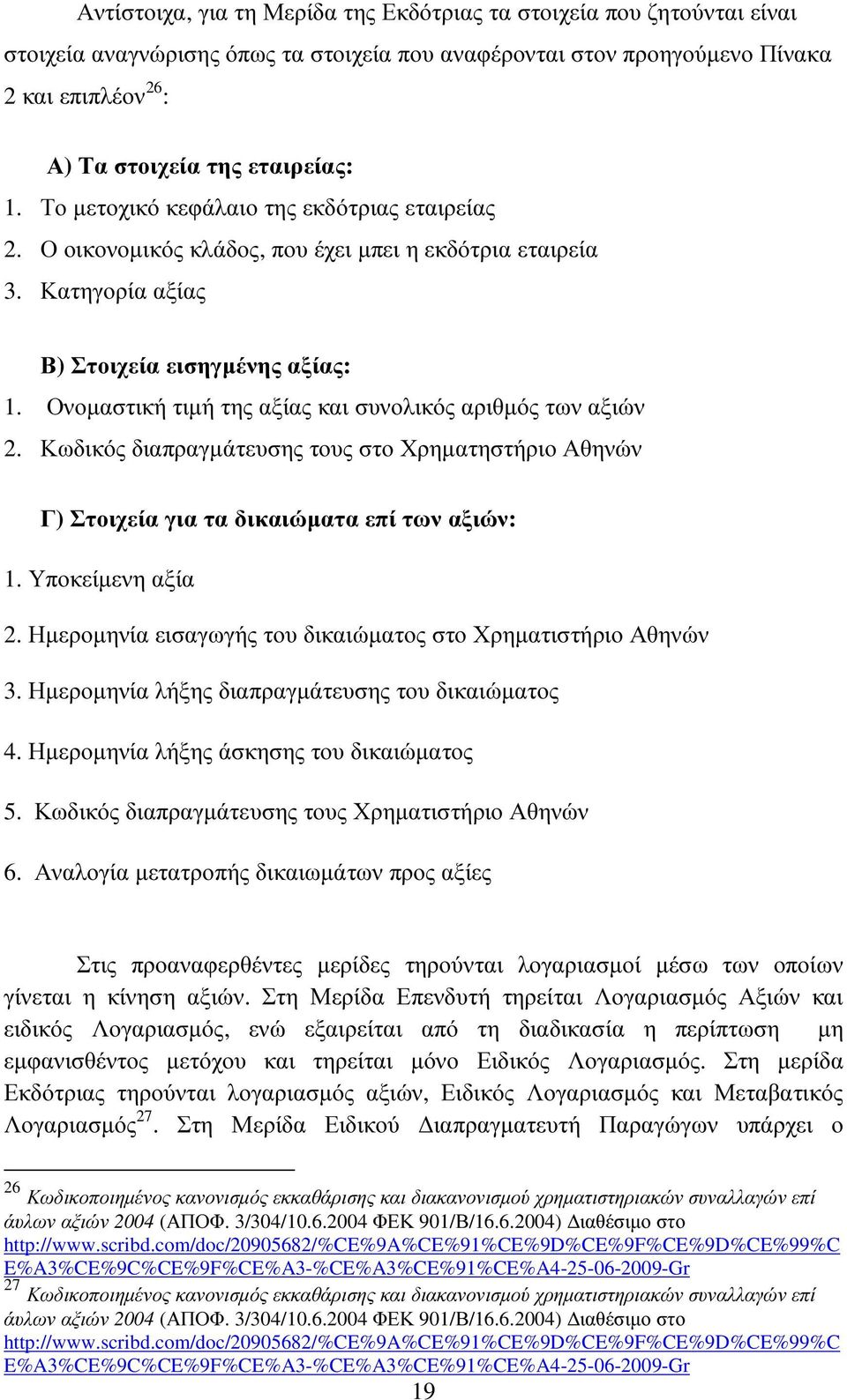 Ονοµαστική τιµή της αξίας και συνολικός αριθµός των αξιών 2. Κωδικός διαπραγµάτευσης τους στο Χρηµατηστήριο Αθηνών Γ) Στοιχεία για τα δικαιώµατα επί των αξιών: 1. Υποκείµενη αξία 2.