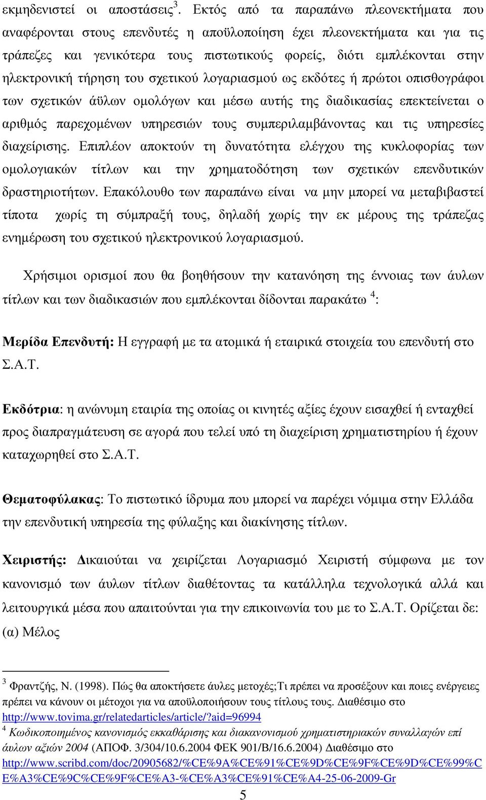 τήρηση του σχετικού λογαριασµού ως εκδότες ή πρώτοι οπισθογράφοι των σχετικών άϋλων οµολόγων και µέσω αυτής της διαδικασίας επεκτείνεται ο αριθµός παρεχοµένων υπηρεσιών τους συµπεριλαµβάνοντας και