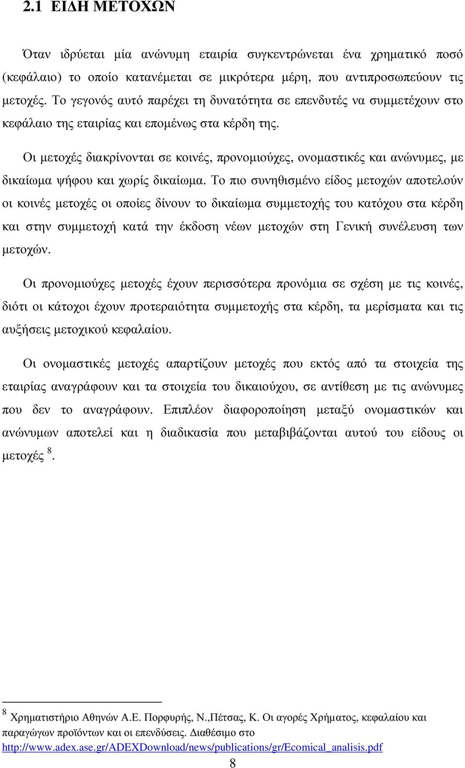 Οι µετοχές διακρίνονται σε κοινές, προνοµιούχες, ονοµαστικές και ανώνυµες, µε δικαίωµα ψήφου και χωρίς δικαίωµα.