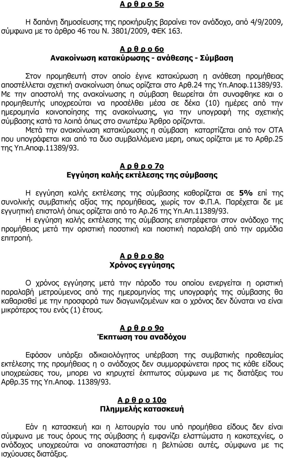 Με την αποστολή της ανακοίνωσης η σύμβαση θεωρείται ότι συναφθηκε και ο προμηθευτής υποχρεούται να προσέλθει μέσα σε δέκα (10) ημέρες από την ημερομηνία κοινοποίησης της ανακοίνωσης, για την υπογραφή