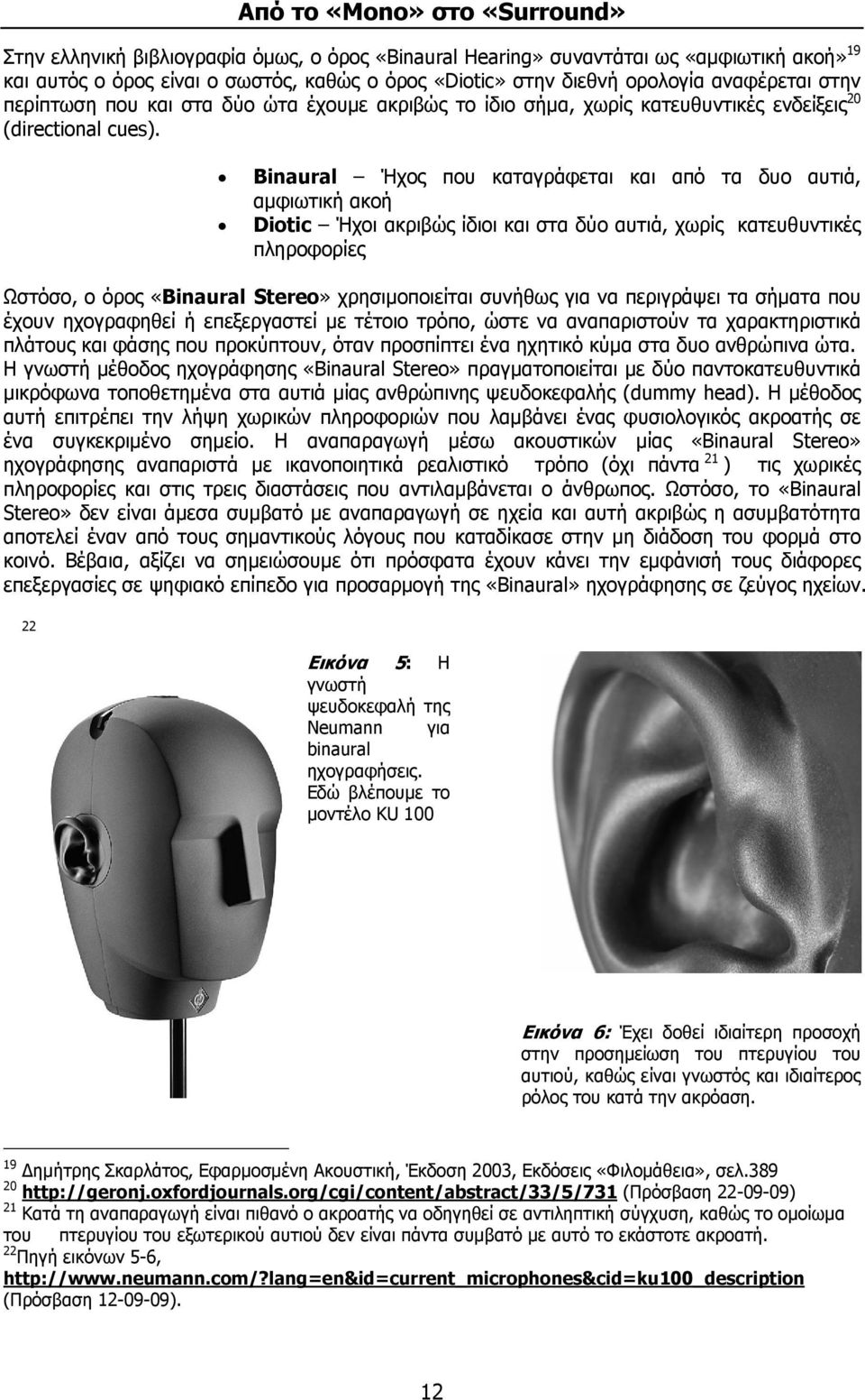 Binaural Ήχος που καταγράφεται και από τα δυο αυτιά, αμφιωτική ακοή Diotic Ήχοι ακριβώς ίδιοι και στα δύο αυτιά, χωρίς κατευθυντικές πληροφορίες Ωστόσο, ο όρος «Binaural Stereo» χρησιμοποιείται