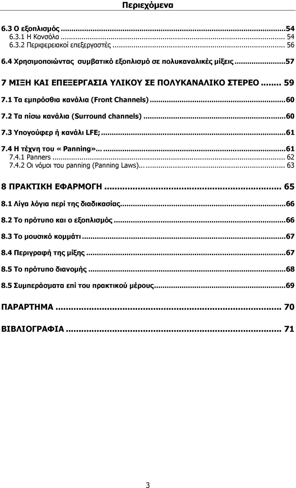 ..61 7.4 Η τέχνη του «Panning»......61 7.4.1 Panners... 62 7.4.2 Οι νόμοι του panning (Panning Laws)...... 63 8 ΠΡΑΚΤΙΚΗ ΕΦΑΡΜΟΓΗ... 65 8.1 Λίγα λόγια περί της διαδικασίας...66 8.