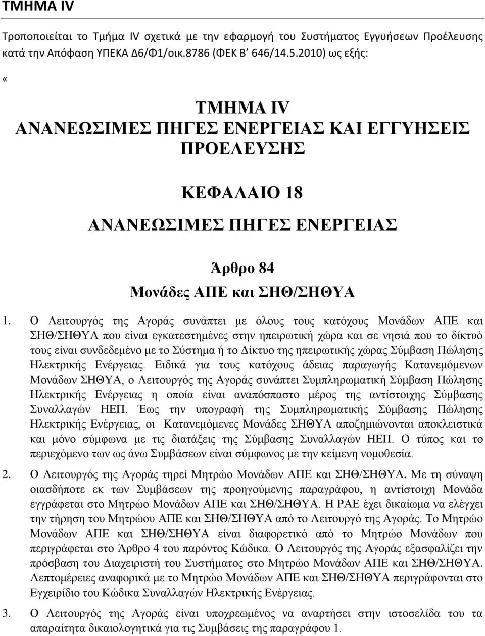 Ο Λειτουργός της Αγοράς συνάπτει με όλους τους κατόχους Μονάδων ΑΠΕ και ΣΗΘ/ΣΗΘΥΑ που είναι εγκατεστημένες στην ηπειρωτική χώρα και σε νησιά που το δίκτυό τους είναι συνδεδεμένο με το Σύστημα ή το