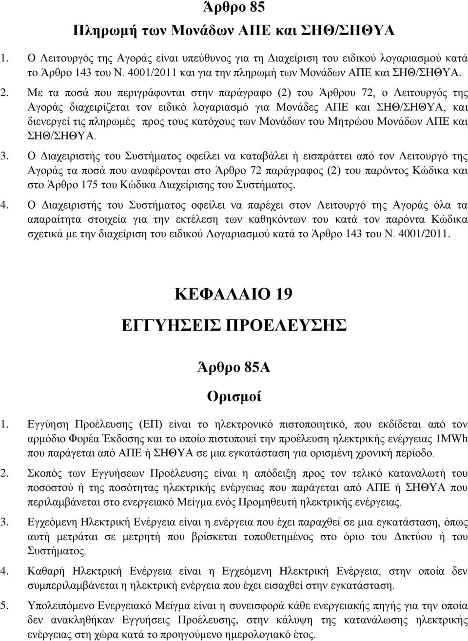 Με τα ποσά που περιγράφονται στην παράγραφο (2) του Άρθρου 72, ο Λειτουργός της Αγοράς διαχειρίζεται τον ειδικό λογαριασμό για Μονάδες ΑΠΕ και ΣΗΘ/ΣΗΘΥΑ, και διενεργεί τις πληρωμές προς τους κατόχους