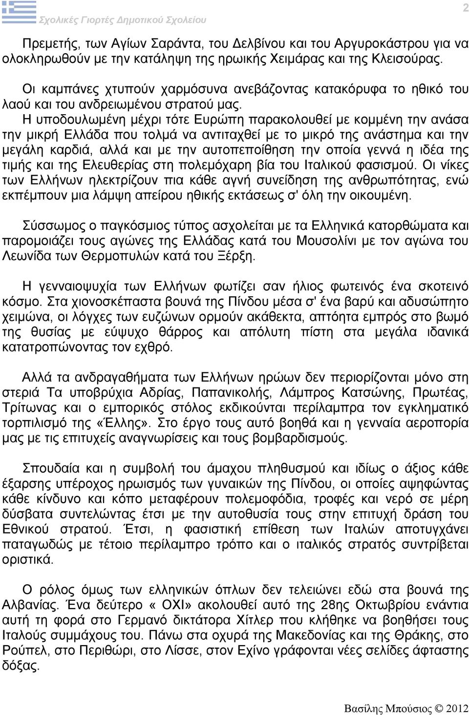 Η υποδουλωμένη μέχρι τότε Ευρώπη παρακολουθεί με κομμένη την ανάσα την μικρή Ελλάδα που τολμά να αντιταχθεί με το μικρό της ανάστημα και την μεγάλη καρδιά, αλλά και με την αυτοπεποίθηση την οποία