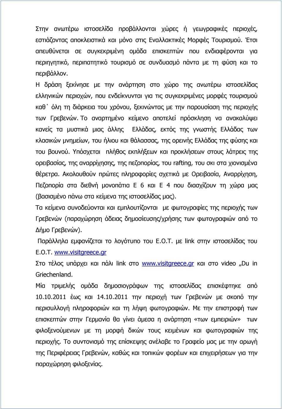 Η δράση ξεκίνησε με την ανάρτηση στο χώρο της ανωτέρω ιστοσελίδας ελληνικών περιοχών, που ενδείκνυνται για τις συγκεκριμένες μορφές τουρισμού καθ όλη τη διάρκεια του χρόνου, ξεκινώντας με την