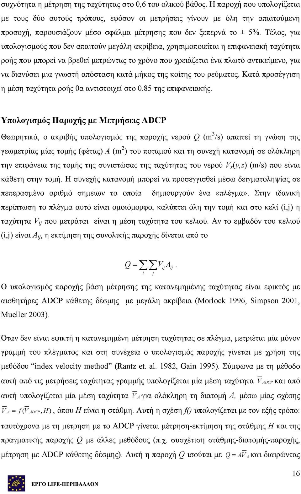 Τέλος, για υπολογισμούς που δεν απαιτούν μεγάλη ακρίβεια, χρησιμοποιείται η επιφανειακή ταχύτητα ροής που μπορεί να βρεθεί μετρώντας το χρόνο που χρειάζεται ένα πλωτό αντικείμενο, για να διανύσει μια