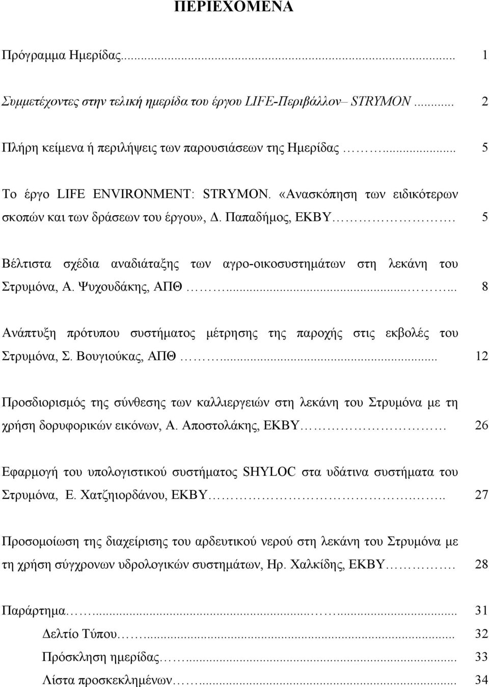 5 Βέλτιστα σχέδια αναδιάταξης των αγρο-οικοσυστημάτων στη λεκάνη του Στρυμόνα, Α. Ψυχουδάκης, ΑΠΘ...... 8 Ανάπτυξη πρότυπου συστήματος μέτρησης της παροχής στις εκβολές του Στρυμόνα, Σ.