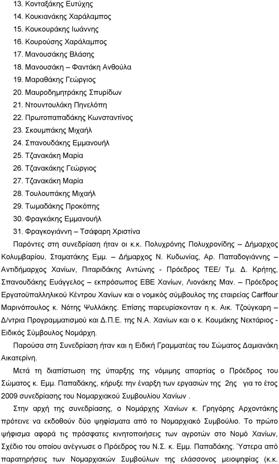 Τουλουπάκης Μιχαήλ 29. Τωμαδάκης Προκόπης 30. Φραγκάκης Εμμανουήλ 31. Φραγκογιάννη Τσάφαρη Χριστίνα Παρόντες στη συνεδρίαση ήταν οι κ.κ. Πολυχρόνης Πολυχρονίδης Δήμαρχος Κολυμβαρίου, Σταματάκης Εμμ.