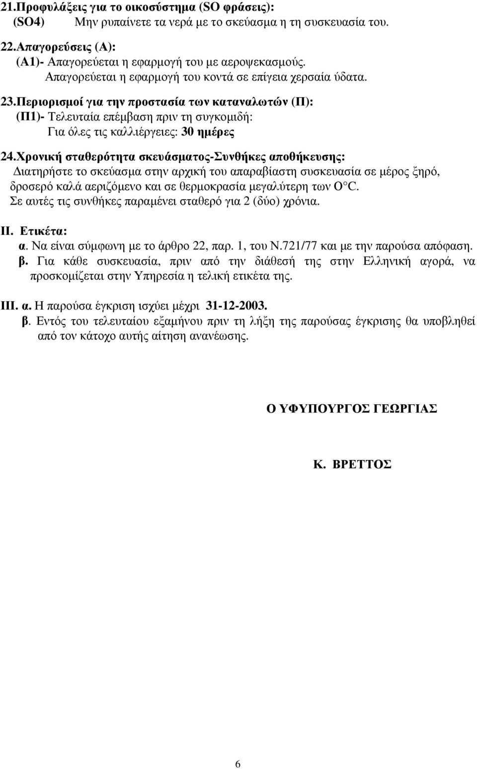 Χρονική σταθερότητα σκευάσµατος-συνθήκες αποθήκευσης: ιατηρήστε το σκεύασµα στην αρχική του απαραβίαστη συσκευασία σε µέρος ξηρό, δροσερό καλά αεριζόµενο και σε θερµοκρασία µεγαλύτερη των Ο C.