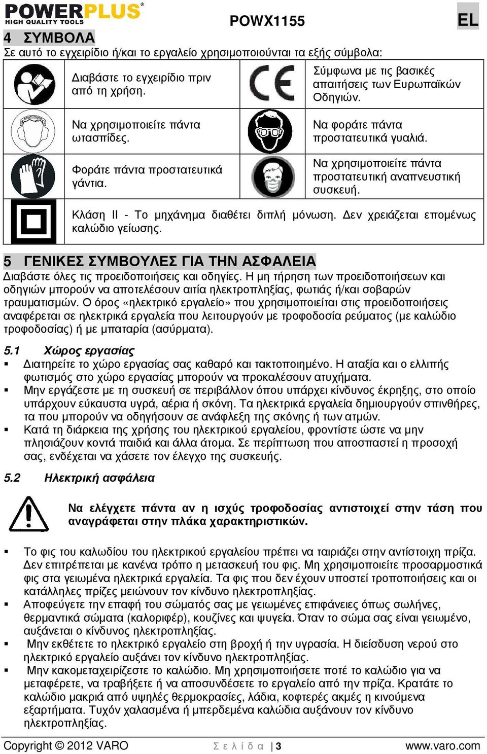 Κλάση II - Το µηχάνηµα διαθέτει διπλή µόνωση. εν χρειάζεται εποµένως καλώδιο γείωσης. 5 ΓΕΝΙΚΕΣ ΣΥΜΒΟΥΛΕΣ ΓΙΑ ΤΗΝ ΑΣΦΑΛΕΙΑ ιαβάστε όλες τις προειδοποιήσεις και οδηγίες.