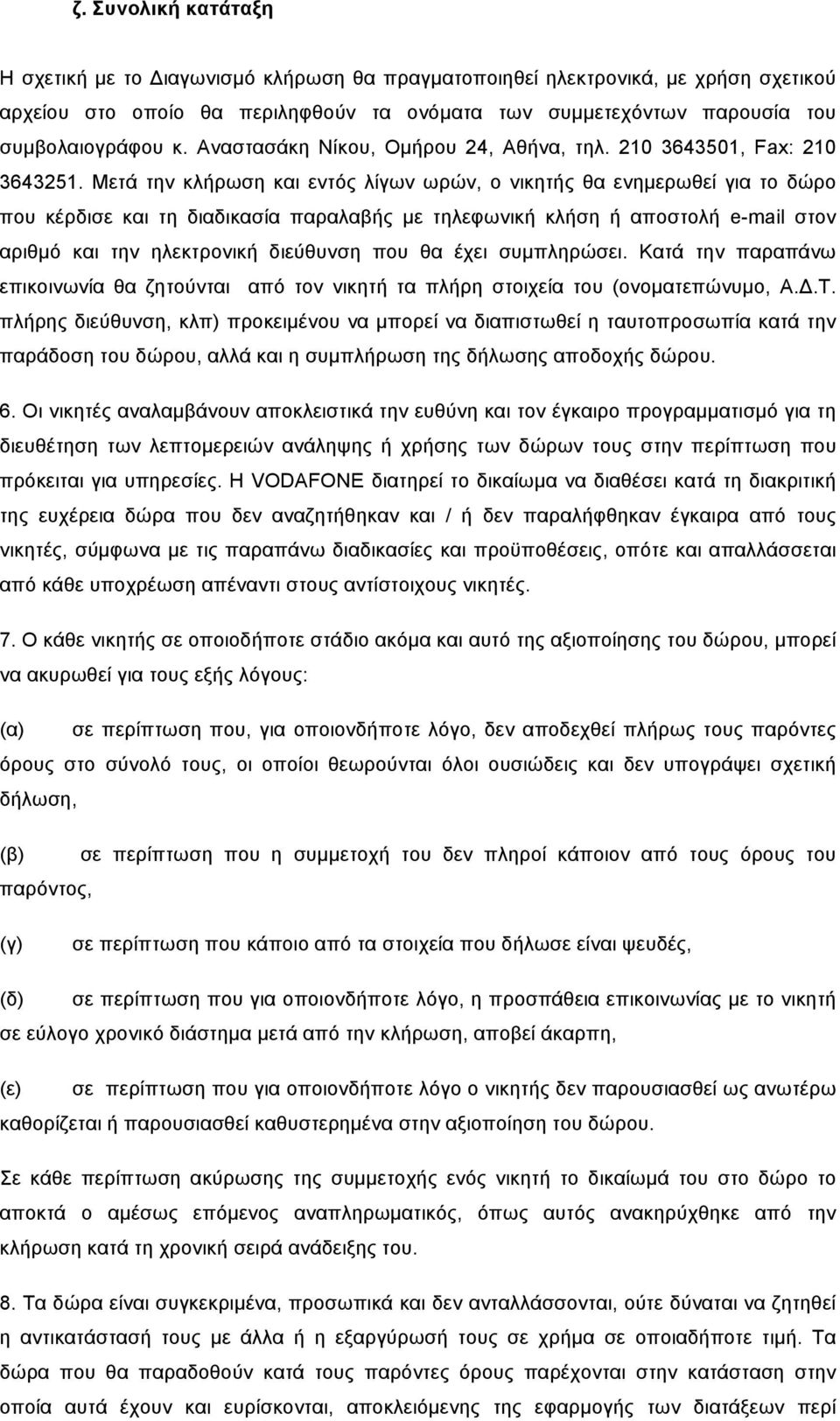 Μετά την κλήρωση και εντός λίγων ωρών, ο νικητής θα ενηµερωθεί για το δώρο που κέρδισε και τη διαδικασία παραλαβής µε τηλεφωνική κλήση ή αποστολή e-mail στον αριθµό και την ηλεκτρονική διεύθυνση που