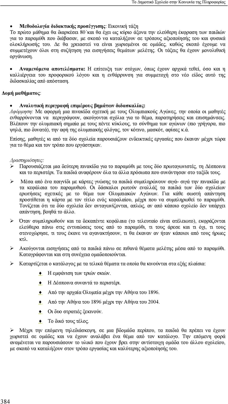 Δε θα χρειαστεί να είναι χωρισμένοι σε ομάδες, καθώς σκοπό έχουμε να συμμετέχουν όλοι στη συζήτηση για εισηγήσεις θεμάτων μελέτης. Οι τάξεις θα έχουν μονολιθική οργάνωση.