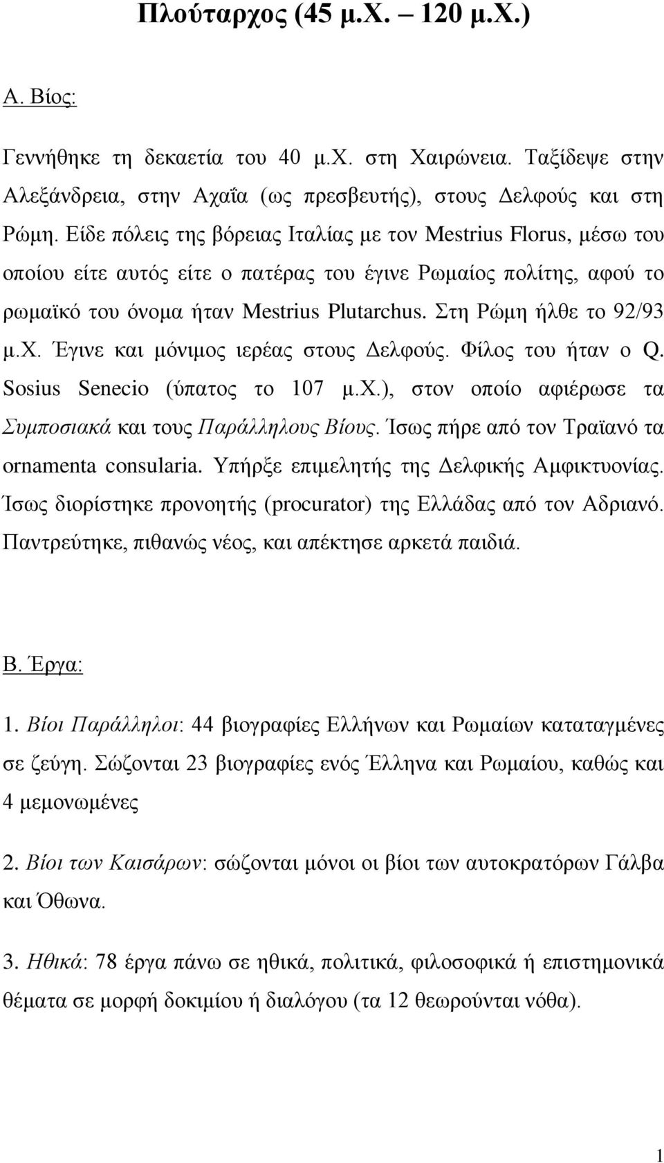 Στη Ρώμη ήλθε το 92/93 μ.χ. Έγινε και μόνιμος ιερέας στους Δελφούς. Φίλος του ήταν ο Q. Sosius Senecio (ύπατος το 107 μ.χ.), στον οποίο αφιέρωσε τα Συμποσιακά και τους Παράλληλους Βίους.