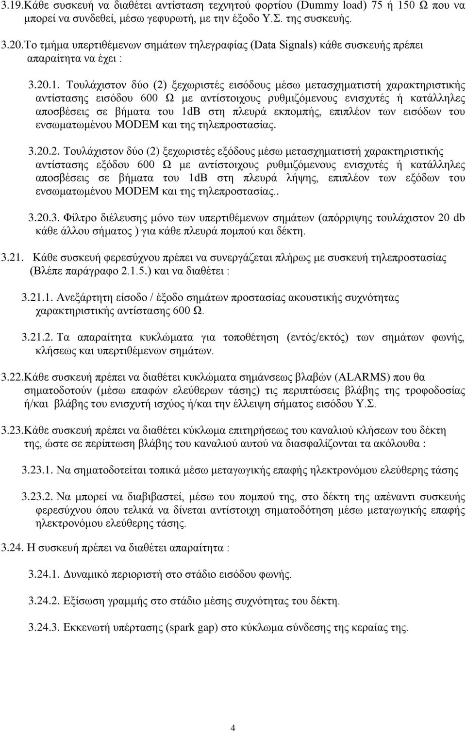 Τουλάχιστον δύο (2) ξεχωριστές εισόδους μέσω μετασχηματιστή χαρακτηριστικής αντίστασης εισόδου 600 Ω με αντίστοιχους ρυθμιζόμενους ενισχυτές ή κατάλληλες αποσβέσεις σε βήματα του 1dΒ στη πλευρά