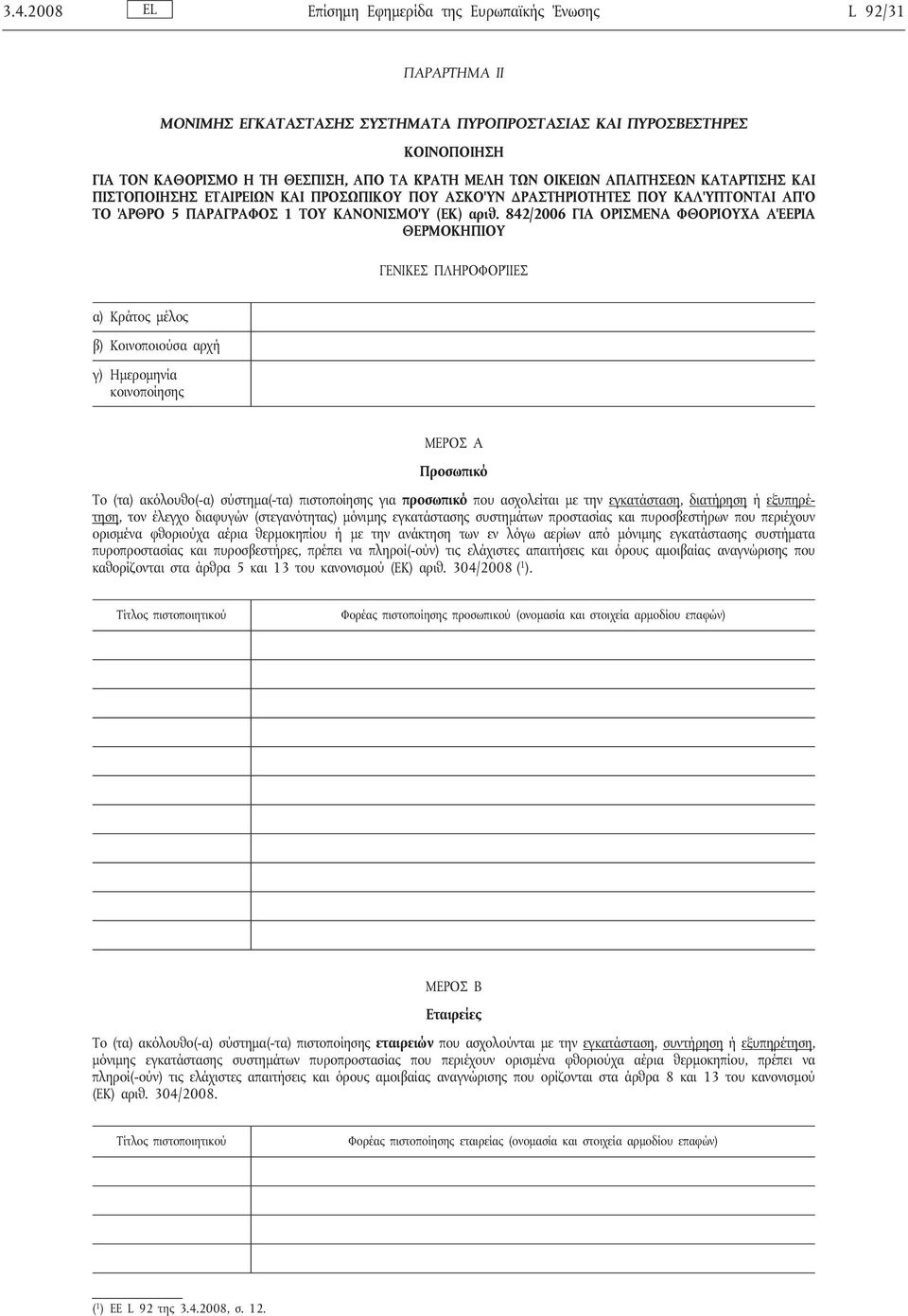 842/2006 ΓΙΑ ΟΡΙΣΜΕΝΑ ΦΘΟΡΙΟΥΧΑ ΑΈΕΡΙΑ ΓΕΝΙΚΕΣ ΠΛΗΡΟΦΟΡΊΙΕΣ γ) Ημερομηνία κοινοποίησης ΜΕΡΟΣ A Προσωπικό Το (τα) ακόλουθο(-α) σύστημα(-τα) πιστοποίησης για προσωπικό που ασχολείται με την