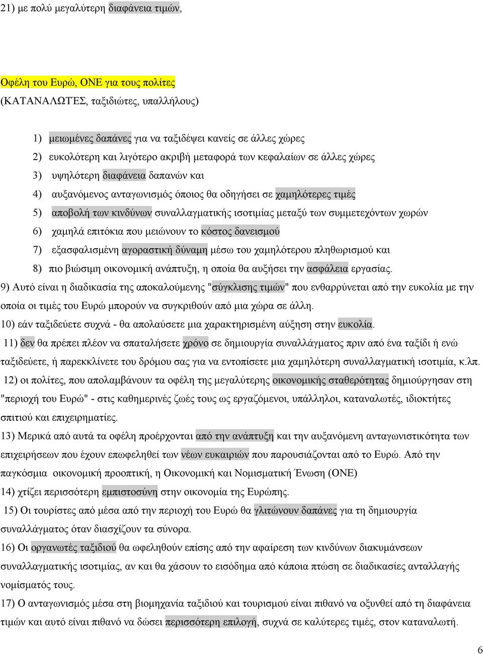 ισοτιμίας μεταξύ των συμμετεχόντων χωρών 6) χαμηλά επιτόκια που μειώνουν το κόστος δανεισμού 7) εξασφαλισμένη αγοραστική δύναμη μέσω του χαμηλότερου πληθωρισμού και 8) πιο βιώσιμη οικονομική