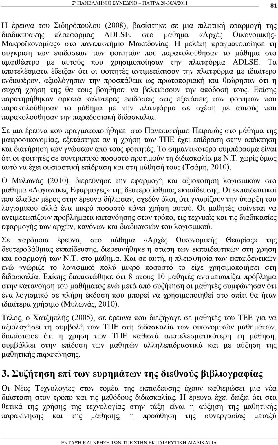 Σα απνηειέζκαηα έδεημαλ φηη νη θνηηεηέο αληηκεηψπηζαλ ηελ πιαηθφξκα κε ηδηαίηεξν ελδηαθέξνλ, αμηνιφγεζαλ ηελ πξνζπάζεηα σο πξσηνπνξηαθή θαη ζεψξεζαλ φηη ε ζπρλή ρξήζε ηεο ζα ηνπο βνεζήζεη λα