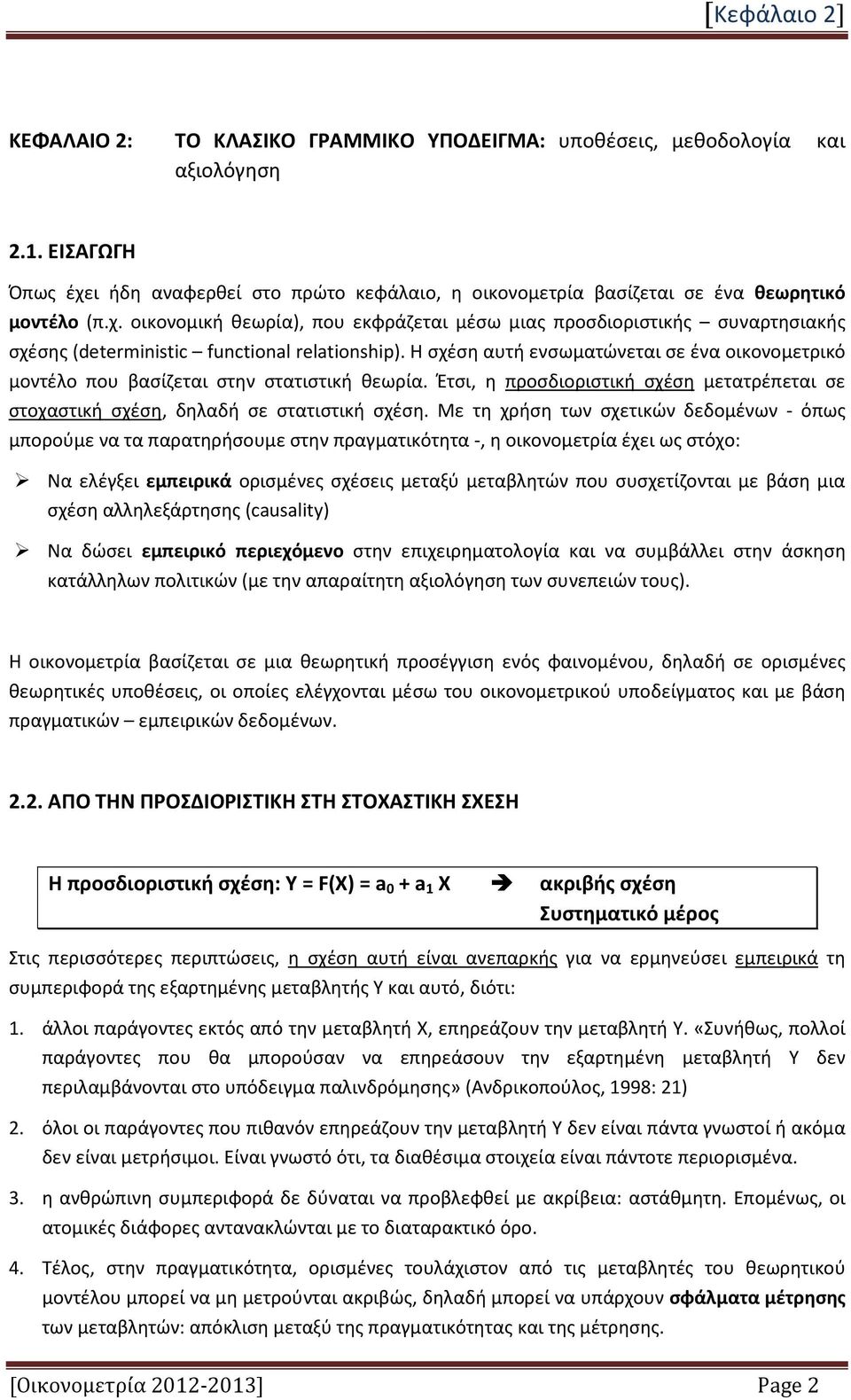 Η σχέση αυτή ενσωματώνεται σε ένα οικονομετρικό μοντέλο που βασίζεται στην στατιστική θεωρία. Έτσι, η προσδιοριστική σχέση μετατρέπεται σε στοχαστική σχέση, δηλαδή σε στατιστική σχέση.