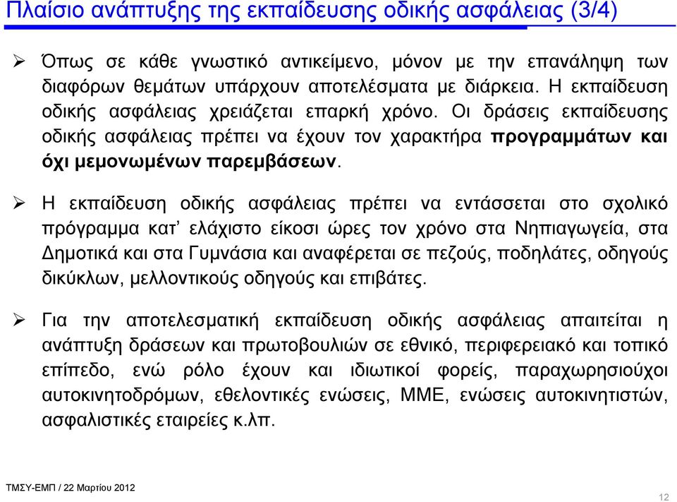 Η εκπαίδευση οδικής ασφάλειας πρέπει να εντάσσεται στο σχολικό πρόγραμμα κατ ελάχιστο είκοσι ώρες τον χρόνο στα Νηπιαγωγεία, στα Δημοτικά και στα Γυμνάσια και αναφέρεται σε πεζούς, ποδηλάτες, οδηγούς