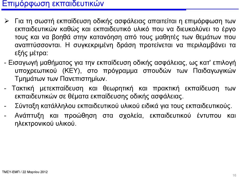 Η συγκεκριμένη δράση προτείνεται να περιλαμβάνει τα εξής μέτρα: - Εισαγωγή μαθήματος για την εκπαίδευση οδικής ασφάλειας, ως κατ' επιλογή υποχρεωτικού (ΚΕΥ), στο πρόγραμμα σπουδών των