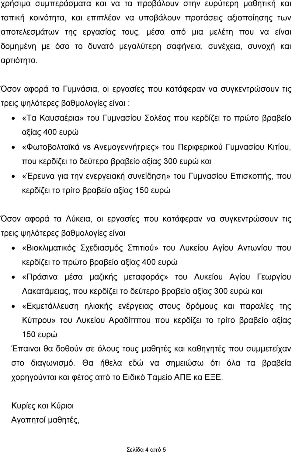 Όσον αφορά τα Γυμνάσια, οι εργασίες που κατάφεραν να συγκεντρώσουν τις τρεις ψηλότερες βαθμολογίες είναι : «Tα Καυσαέρια» του Γυμνασίου Σολέας που κερδίζει το πρώτο βραβείο αξίας 400 ευρώ