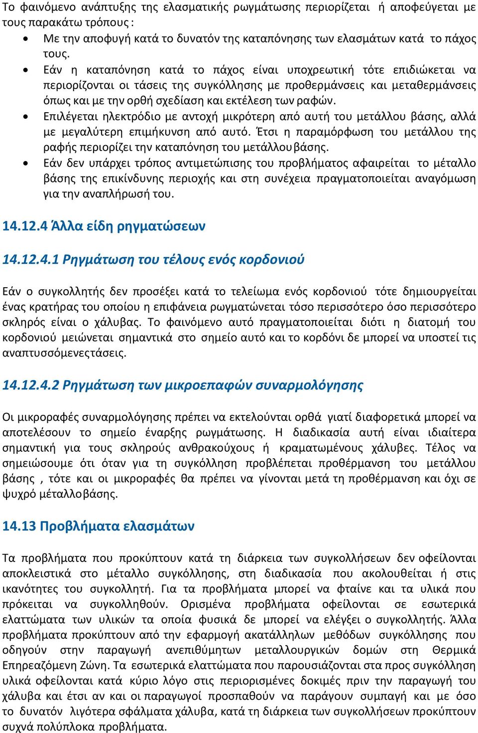 Επιλέγεται ηλεκτρόδιο με αντοχή μικρότερη από αυτή του μετάλλου βάσης, αλλά με μεγαλύτερη επιμήκυνση από αυτό. Έτσι η παραμόρφωση του μετάλλου της ραφής περιορίζει την καταπόνηση του μετάλλου βάσης.