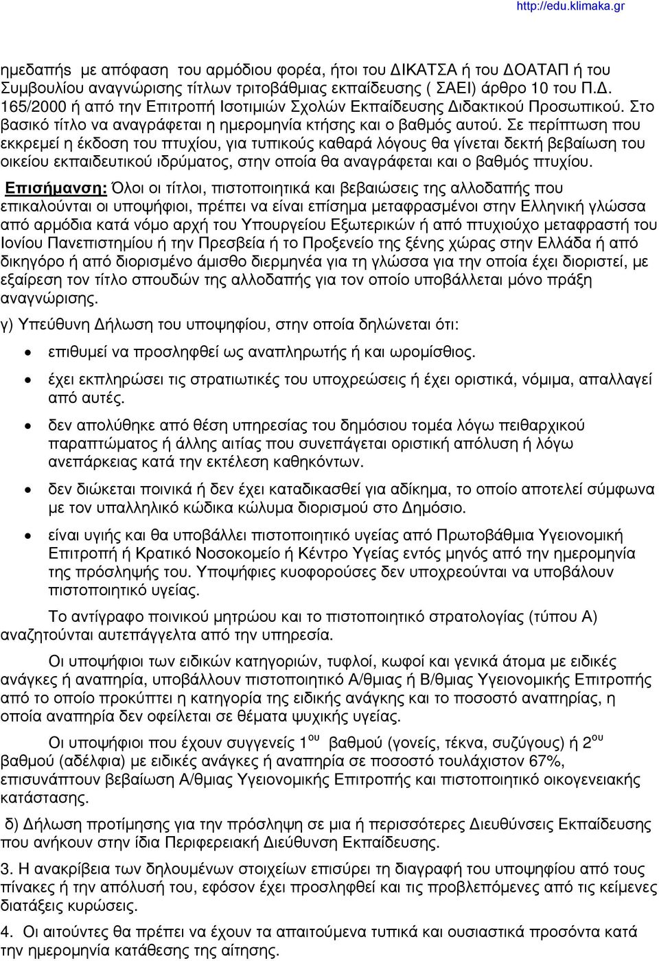 Σε περίπτωση που εκκρεμεί η έκδοση του πτυχίου, για τυπικούς καθαρά λόγους θα γίνεται δεκτή βεβαίωση του οικείου εκπαιδευτικού ιδρύματος, στην οποία θα αναγράφεται και ο βαθμός πτυχίου.