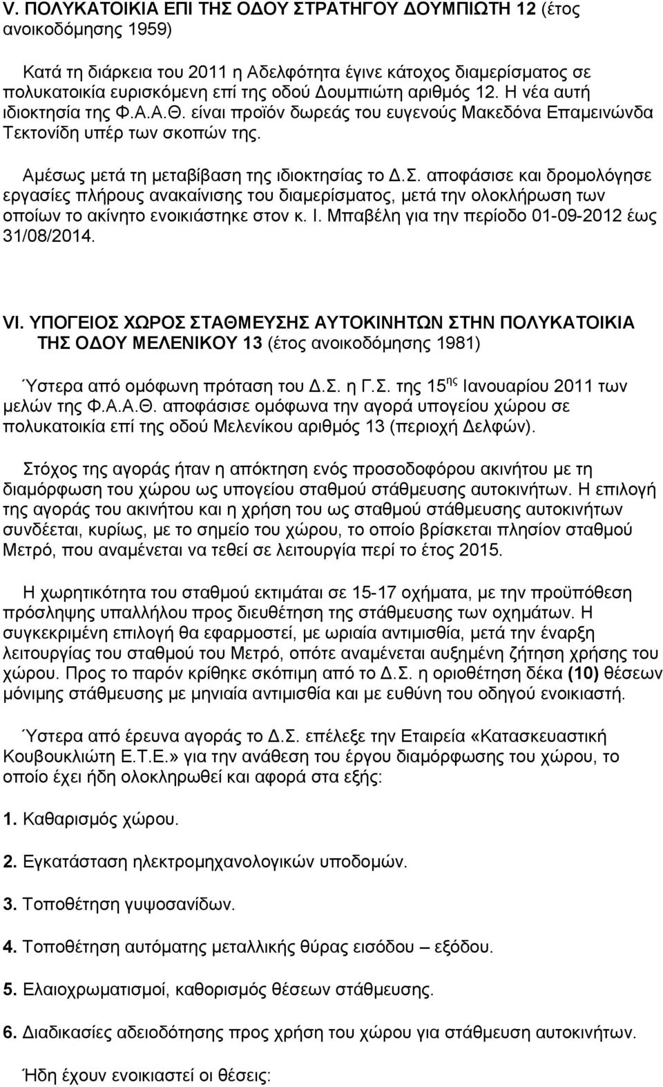 αποφάσισε και δρομολόγησε εργασίες πλήρους ανακαίνισης του διαμερίσματος, μετά την ολοκλήρωση των οποίων το ακίνητο ενοικιάστηκε στον κ. Ι. Μπαβέλη για την περίοδο 01-09-2012 έως 31/08/2014. VI.