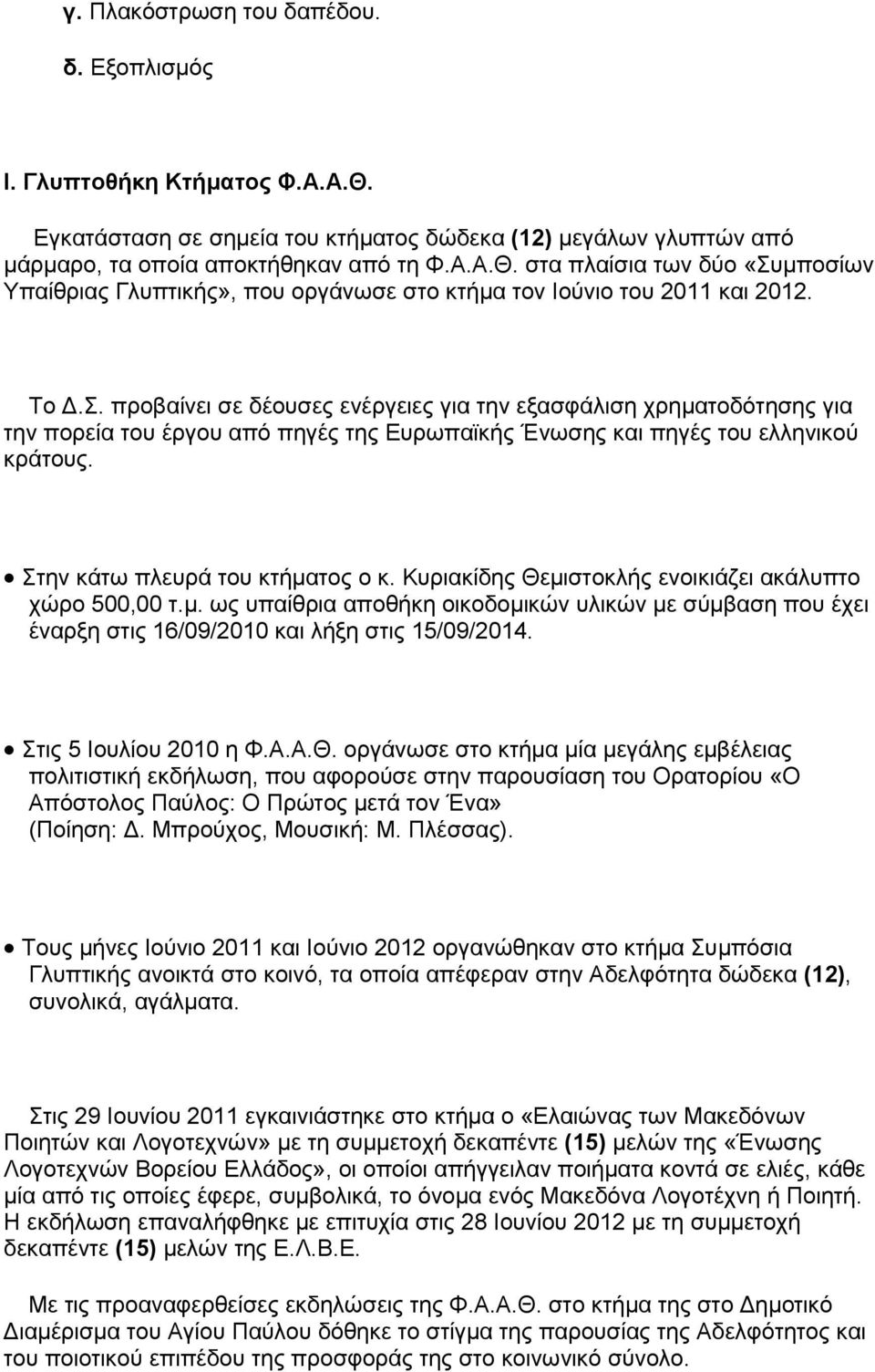 Κυριακίδης Θεμιστοκλής ενοικιάζει ακάλυπτο χώρο 500,00 τ.μ. ως υπαίθρια αποθήκη οικοδομικών υλικών με σύμβαση που έχει έναρξη στις 16/09/2010 και λήξη στις 15/09/2014. Στις 5 Ιουλίου 2010 η Φ.Α.Α.Θ. οργάνωσε στο κτήμα μία μεγάλης εμβέλειας πολιτιστική εκδήλωση, που αφορούσε στην παρουσίαση του Ορατορίου «Ο Απόστολος Παύλος: Ο Πρώτος μετά τον Ένα» (Ποίηση: Δ.