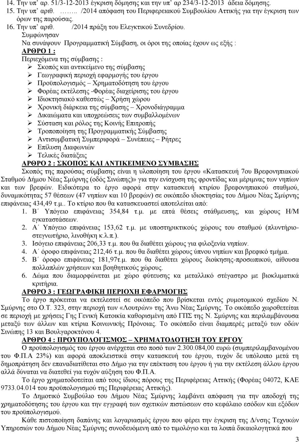 Συμφώνησαν Να συνάψουν Προγραμματική Σύμβαση, οι όροι της οποίας έχουν ως εξής : ΑΡΘΡΟ 1 : Περιεχόμενα της σύμβασης : Σκοπός και αντικείμενο της σύμβασης Γεωγραφική περιοχή εφαρμογής του έργου