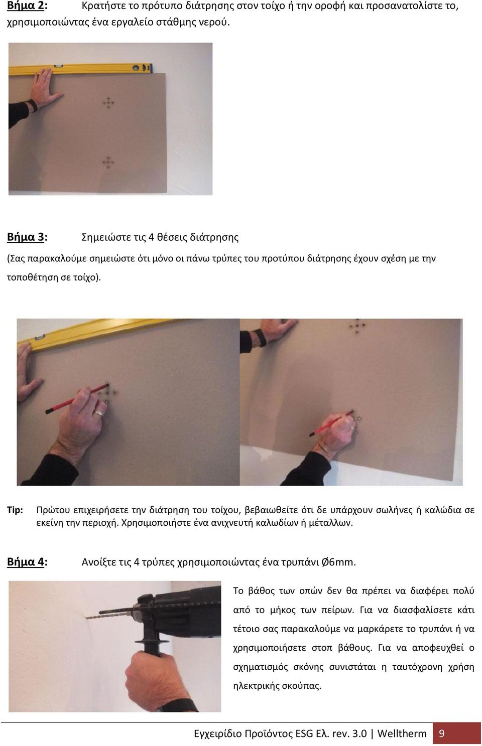 Tip: Πρώτου επιχειρήσετε την διάτρηση του τοίχου, βεβαιωθείτε ότι δε υπάρχουν σωλήνες ή καλώδια σε εκείνη την περιοχή. Χρησιμοποιήστε ένα ανιχνευτή καλωδίων ή μέταλλων.