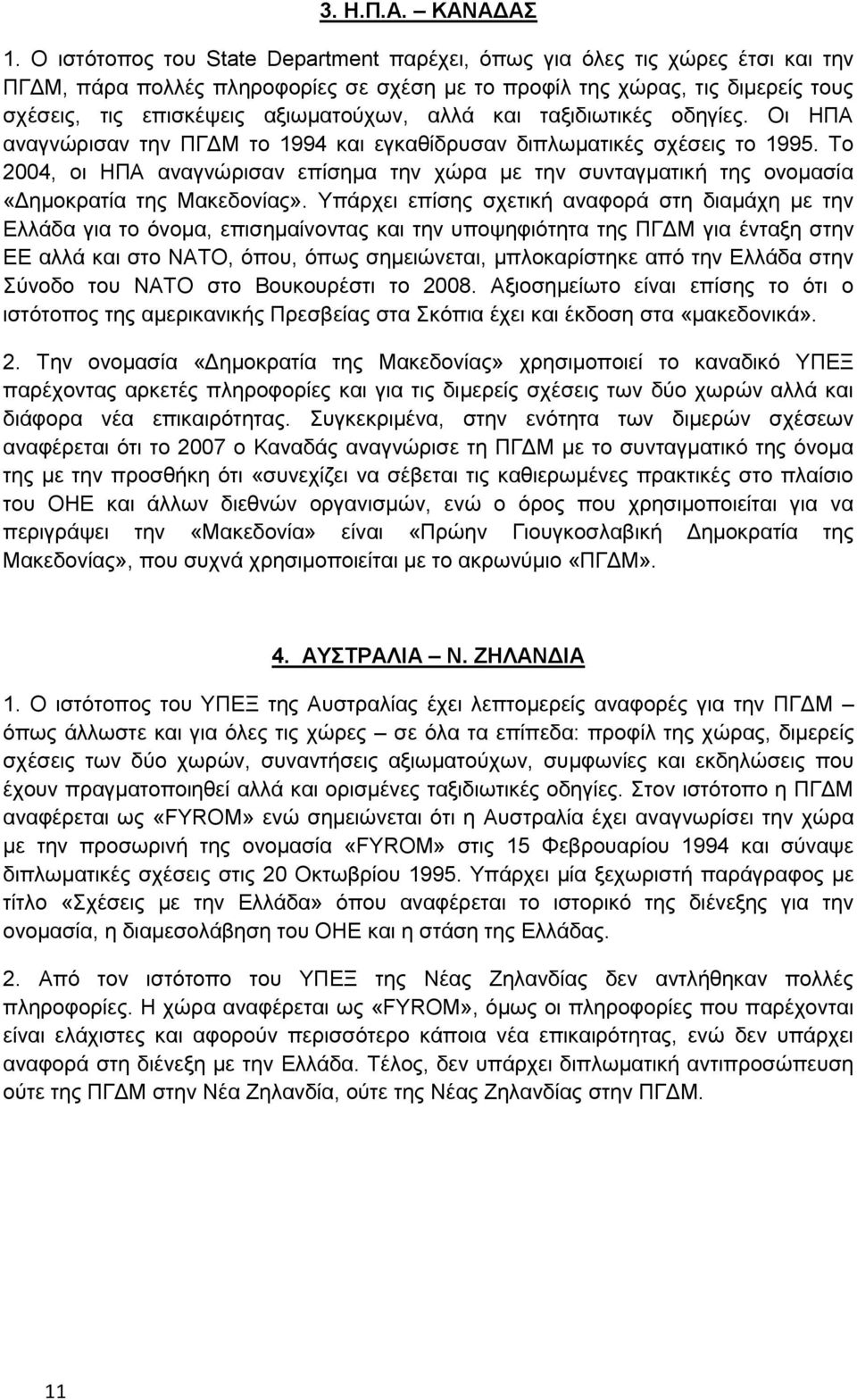 αλλά και ταξιδιωτικές οδηγίες. Οι ΗΠΑ αναγνώρισαν την ΠΓΔΜ το 1994 και εγκαθίδρυσαν διπλωματικές σχέσεις το 1995.