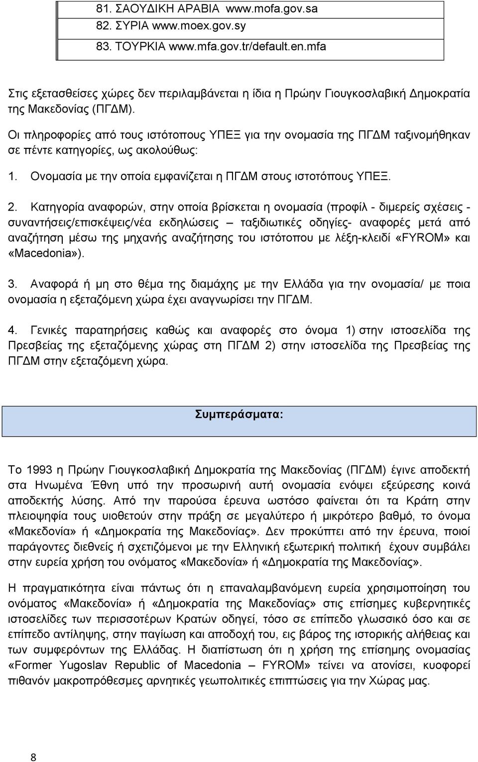 Οι πληροφορίες από τους ιστότοπους ΥΠΕΞ για την ονομασία της ΠΓΔΜ ταξινομήθηκαν σε πέντε κατηγορίες, ως ακολούθως: 1. Ονομασία με την οποία εμφανίζεται η ΠΓΔΜ στους ιστοτόπους ΥΠΕΞ. 2.