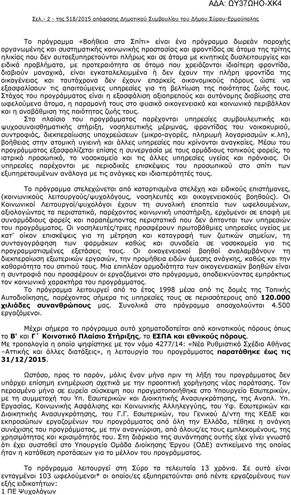 φροντίδα, διαβιούν μοναχικά, είναι εγκαταλελειμμένα ή δεν έχουν την πλήρη φροντίδα της οικογένειας και ταυτόχρονα δεν έχουν επαρκείς οικονομικούς πόρους ώστε να εξασφαλίσουν τις απαιτούμενες