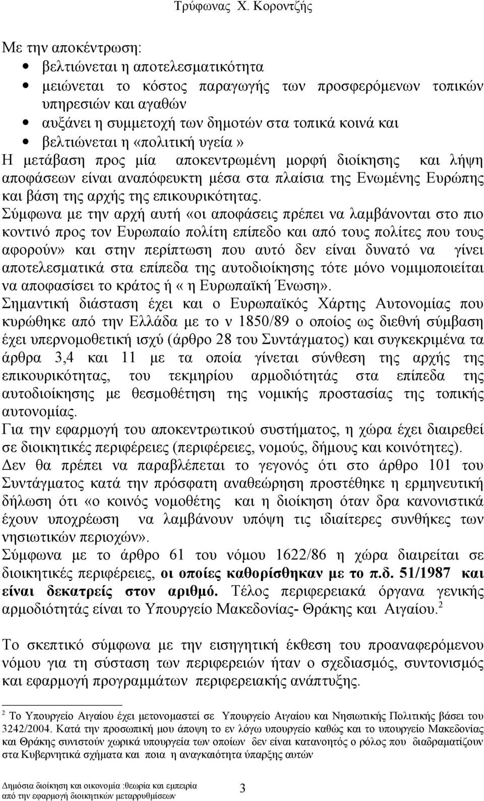 Σύμφωνα με την αρχή αυτή «οι αποφάσεις πρέπει να λαμβάνονται στο πιο κοντινό προς τον Ευρωπαίο πολίτη επίπεδο και από τους πολίτες που τους αφορούν» και στην περίπτωση που αυτό δεν είναι δυνατό να