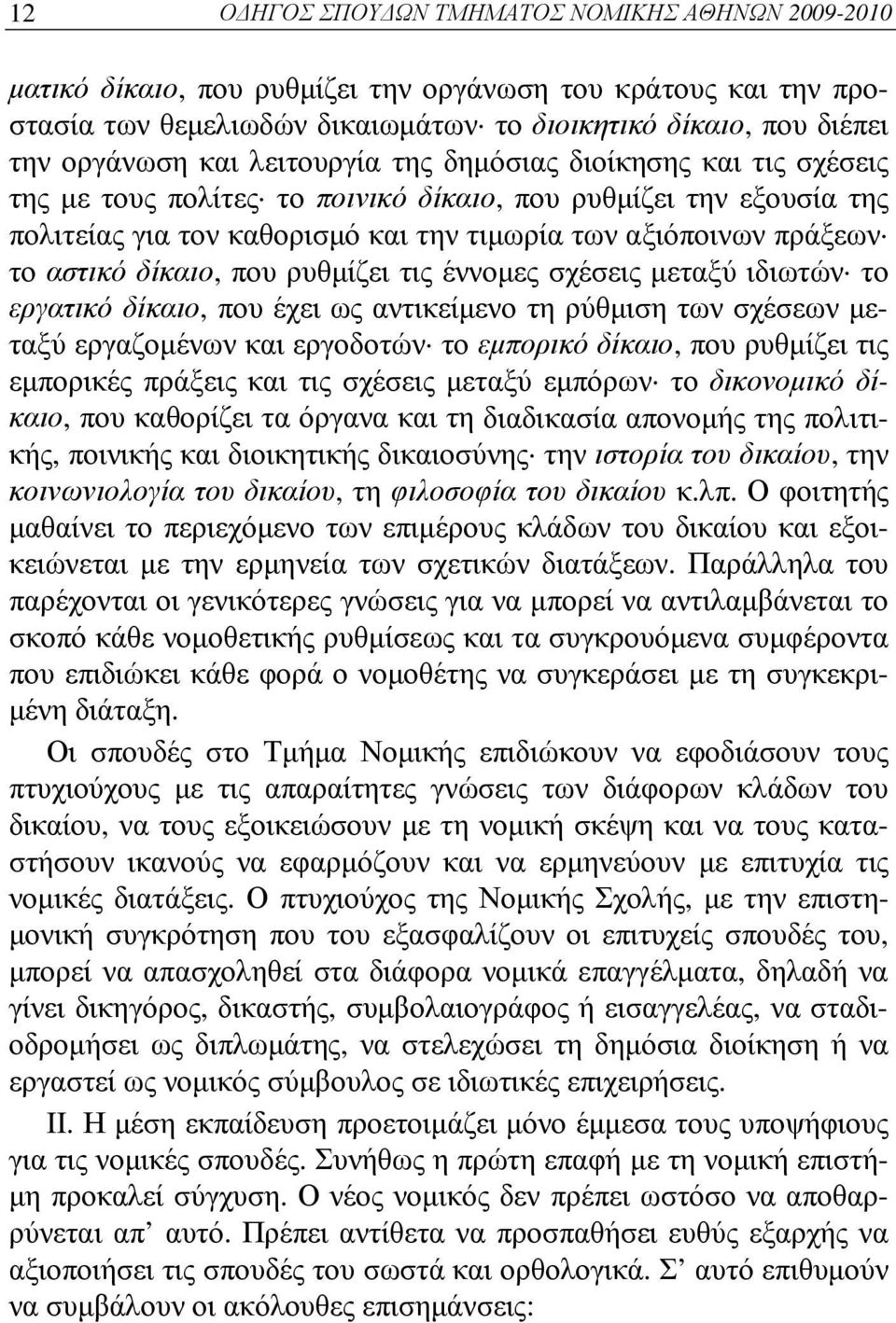 δίκαιο, που ρυθμίζει τις έννομες σχέσεις μεταξύ ιδιωτών το εργατικό δίκαιο, που έχει ως αντικείμενο τη ρύθμιση των σχέσεων μεταξύ εργαζομένων και εργοδοτών το εμπορικό δίκαιο, που ρυθμίζει τις