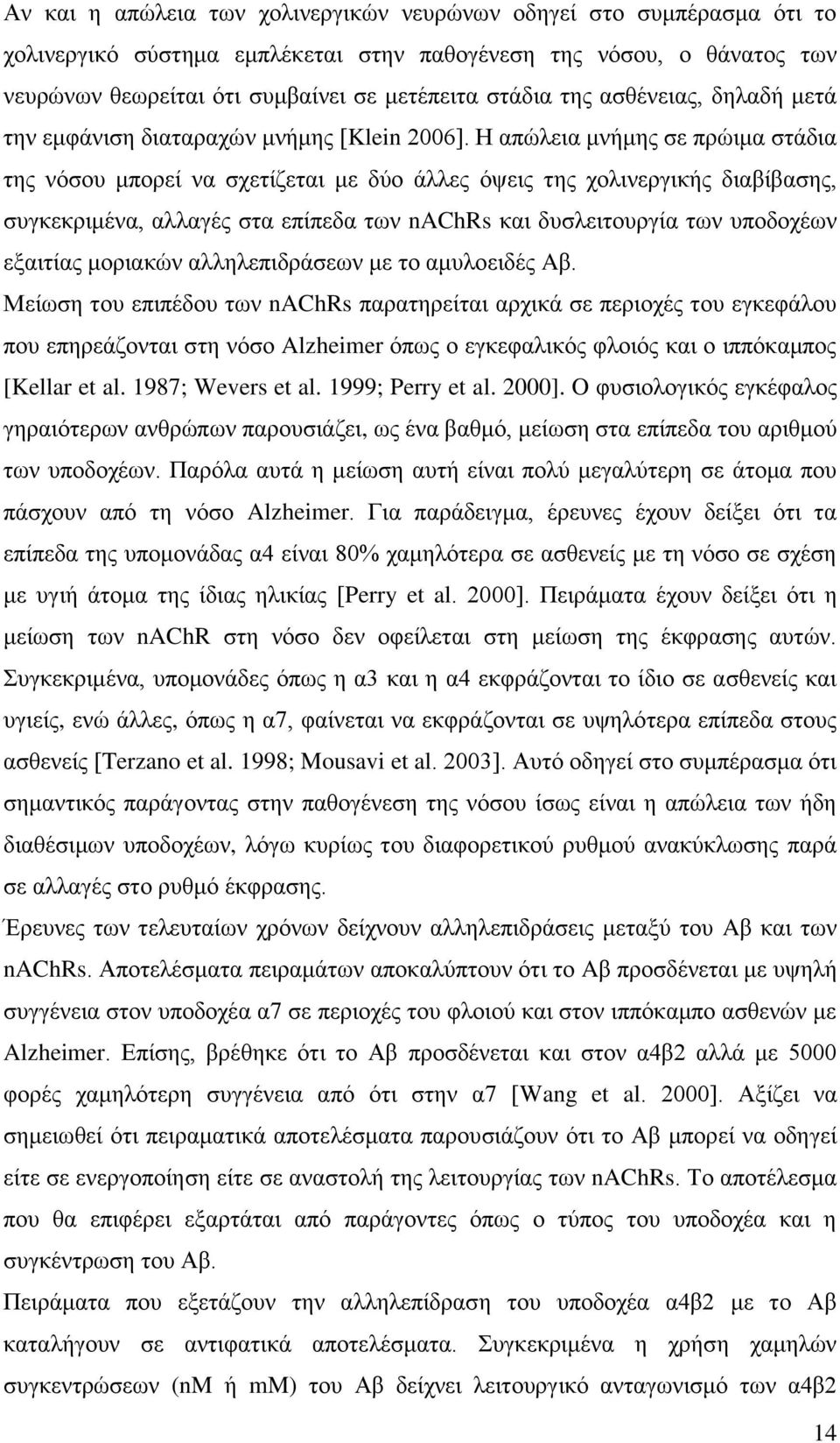 Η απώλεια μνήμης σε πρώιμα στάδια της νόσου μπορεί να σχετίζεται με δύο άλλες όψεις της χολινεργικής διαβίβασης, συγκεκριμένα, αλλαγές στα επίπεδα των nachrs και δυσλειτουργία των υποδοχέων εξαιτίας