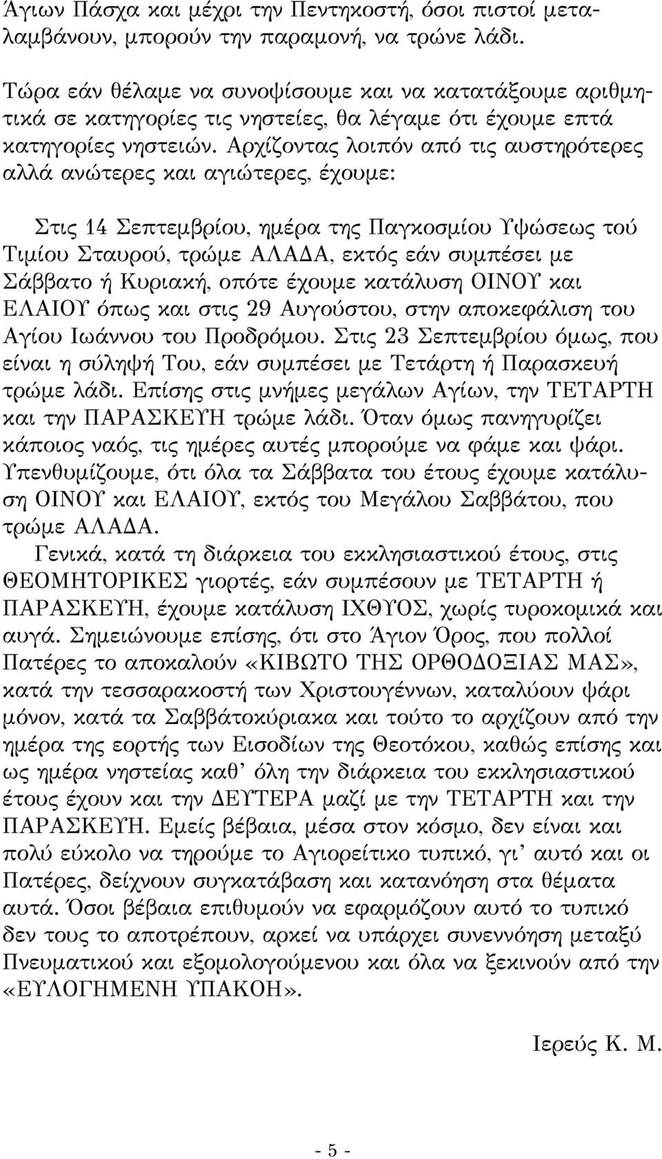 Αρχίζοντας λοιπόν από τις αυστηρότερες αλλά ανώτερες και αγιώτερες, έχουμε: Στις 14 Σεπτεμβρίου, ημέρα της Παγκοσμίου Υψώσεως τού Τιμίου Σταυρού, τρώμε ΑΛΑΔΑ, εκτός εάν συμπέσει με Σάββατο ή Κυριακή,