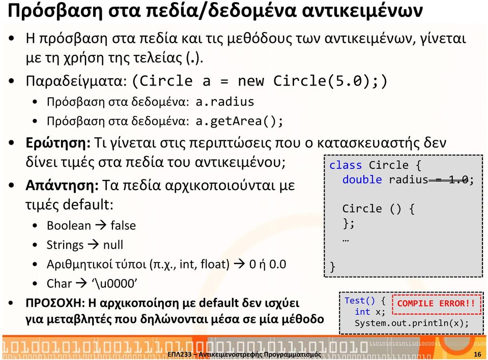 getarea(); Ερώτηση:Τι γίνεται στις περιπτώσεις που ο κατασκευαστής δεν δίνει τιμές στα πεδία του αντικειμένου; Απάντηση: Τα πεδία αρχικοποιούνται με τιμές default: Boolean false