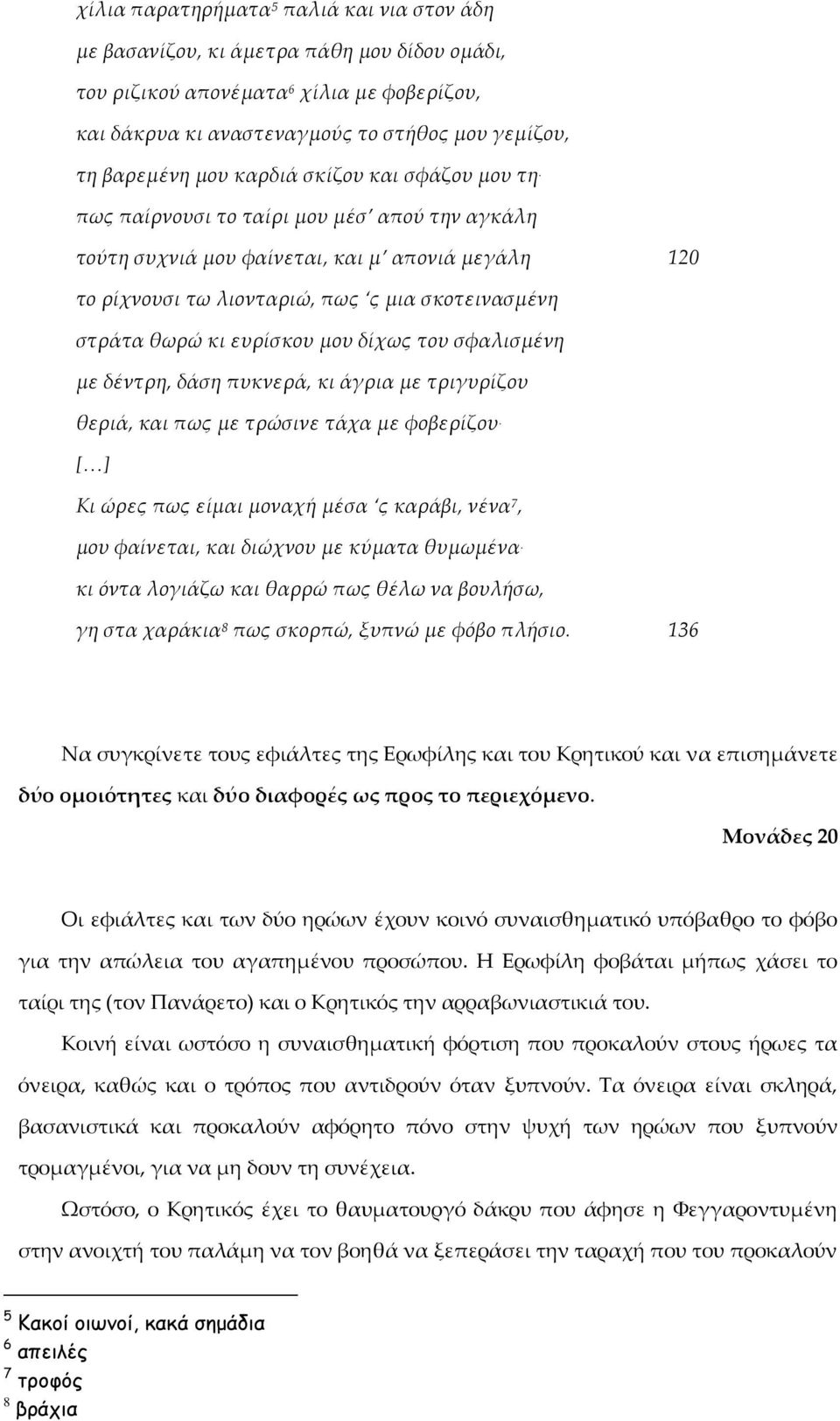 πως παίρνουσι το ταίρι μου μέσ απού την αγκάλη τούτη συχνιά μου φαίνεται, και μ απονιά μεγάλη 120 το ρίχνουσι τω λιονταριώ, πως ς μια σκοτεινασμένη στράτα θωρώ κι ευρίσκου μου δίχως του σφαλισμένη με