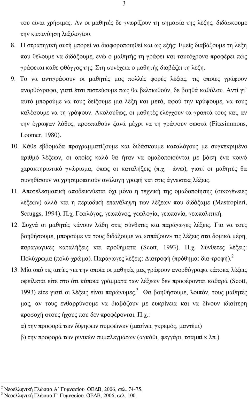 Στη συνέχεια ο μαθητής διαβάζει τη λέξη. 9. Το να αντιγράφουν οι μαθητές μας πολλές φορές λέξεις, τις οποίες γράφουν ανορθόγραφα, γιατί έτσι πιστεύουμε πως θα βελτιωθούν, δε βοηθά καθόλου.