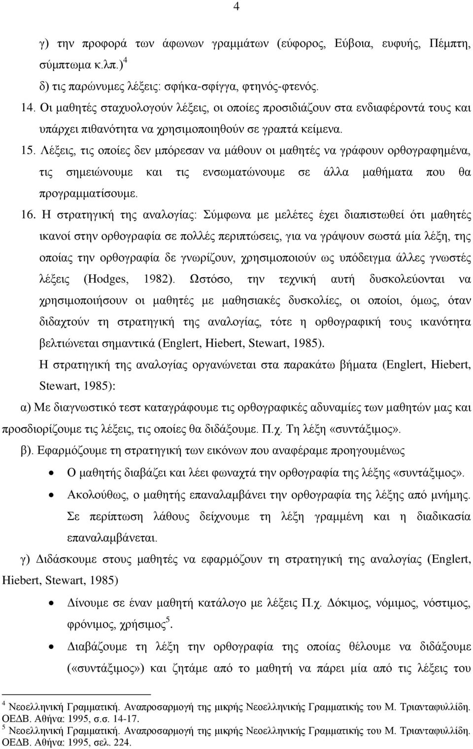 Λέξεις, τις οποίες δεν μπόρεσαν να μάθουν οι μαθητές να γράφουν ορθογραφημένα, τις σημειώνουμε και τις ενσωματώνουμε σε άλλα μαθήματα που θα προγραμματίσουμε. 16.