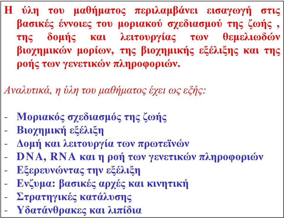 Αναλυτικά, η ύλη του μαθήματος έχει ως εξής: - Μοριακός σχεδιασμός της ζωής - Βιοχημική εξέλιξη - Δομή και λειτουργία των