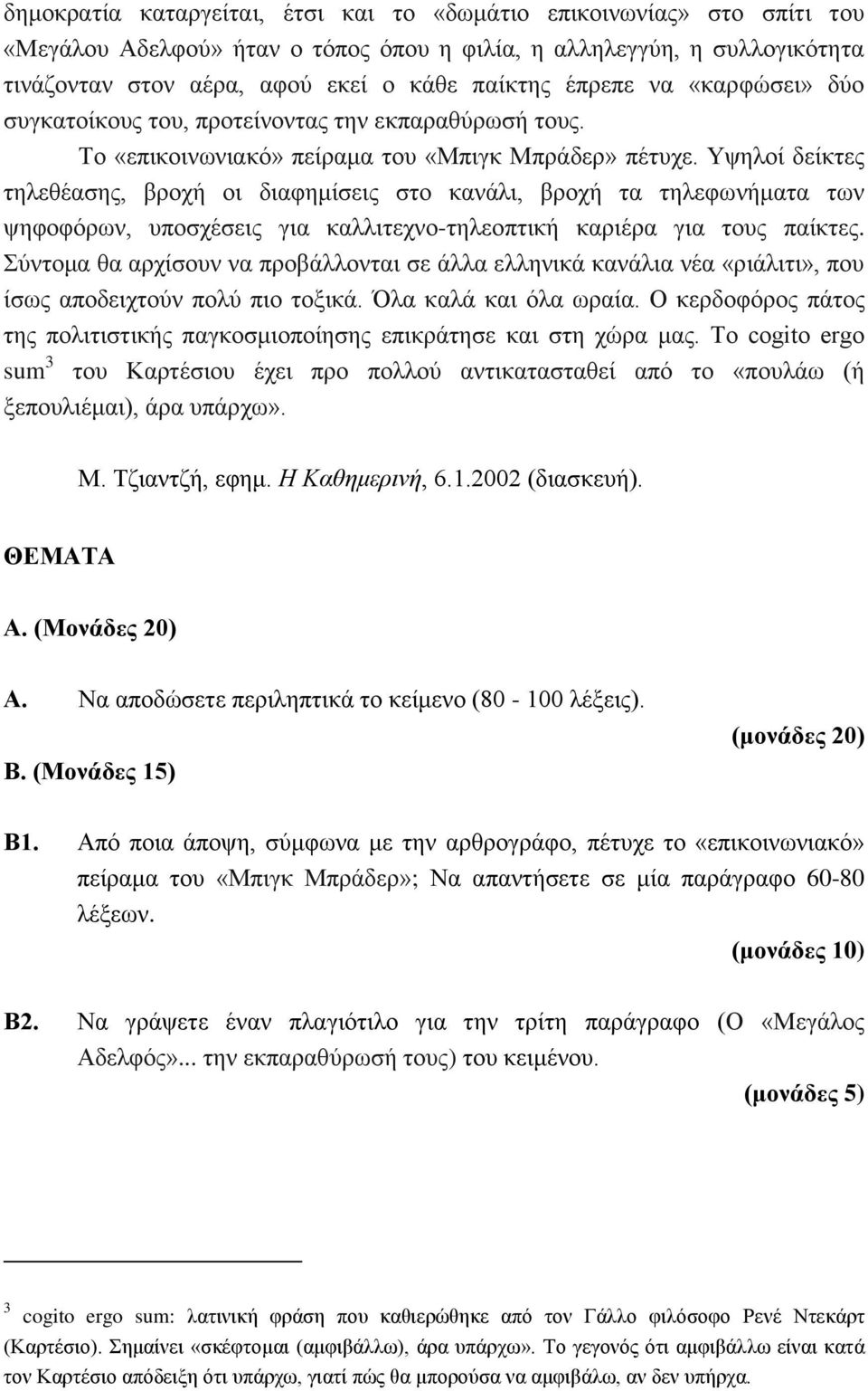 Υψηλοί δείκτες τηλεθέασης, βροχή οι διαφημίσεις στο κανάλι, βροχή τα τηλεφωνήματα των ψηφοφόρων, υποσχέσεις για καλλιτεχνο-τηλεοπτική καριέρα για τους παίκτες.