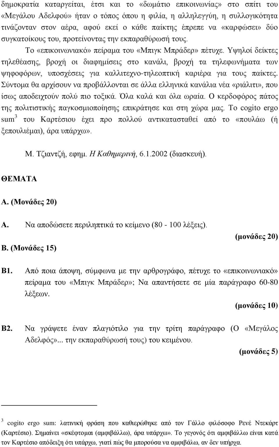 Υψηλοί δείκτες τηλεθέασης, βροχή οι διαφημίσεις στο κανάλι, βροχή τα τηλεφωνήματα των ψηφοφόρων, υποσχέσεις για καλλιτεχνο-τηλεοπτική καριέρα για τους παίκτες.