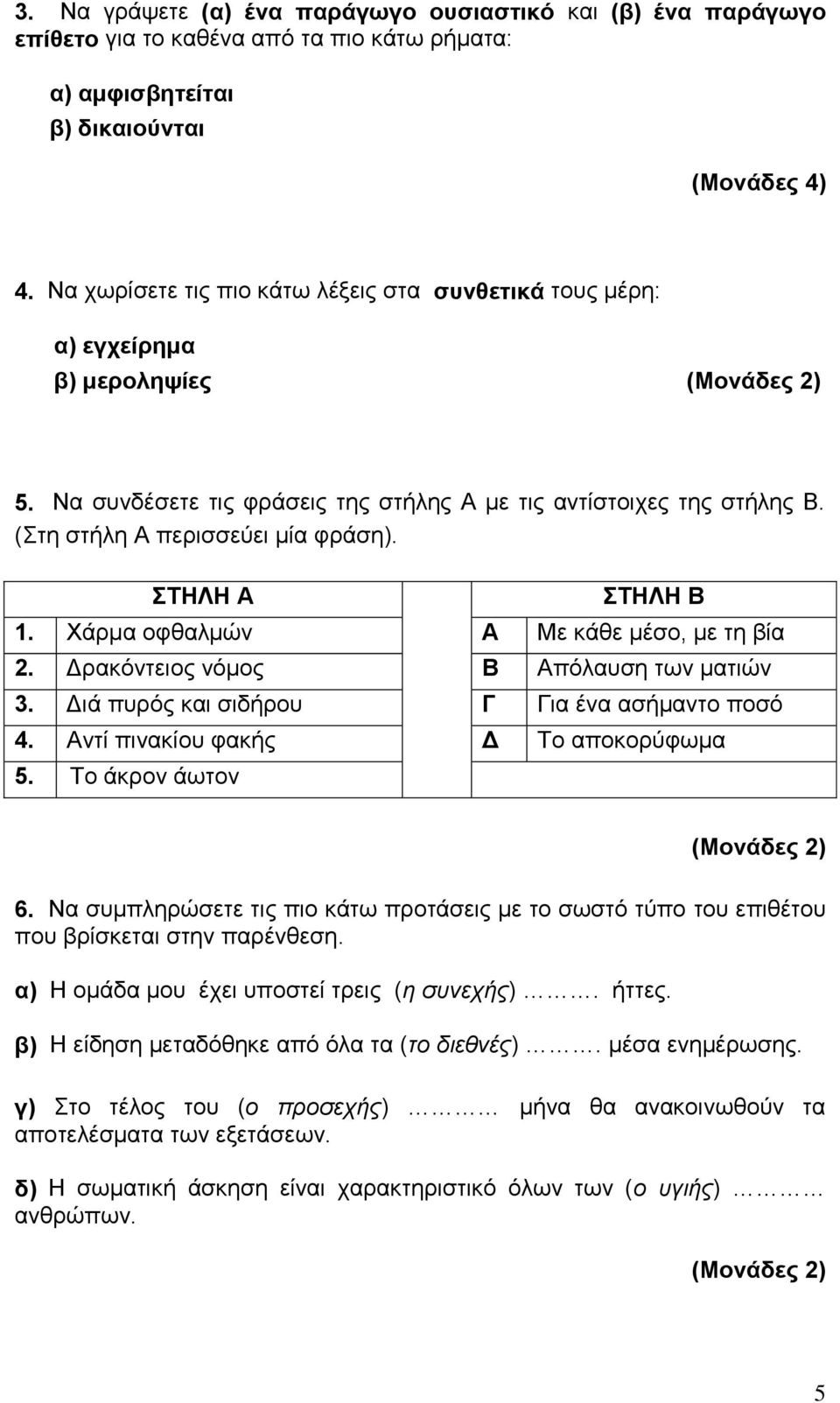 ΣΤΗΛΗ Α ΣΤΗΛΗ Β 1. Χάρμα οφθαλμών Α Με κάθε μέσο, με τη βία 2. Δρακόντειος νόμος Β Απόλαυση των ματιών 3. Διά πυρός και σιδήρου Γ Για ένα ασήμαντο ποσό 4. Αντί πινακίου φακής Δ Το αποκορύφωμα 5.